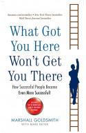 What Got You Here Wont Get You There: How Successful People Become Even More Successful