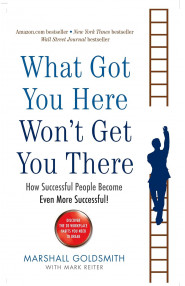 What Got You Here Wont Get You There: How Successful People Become Even More Successful