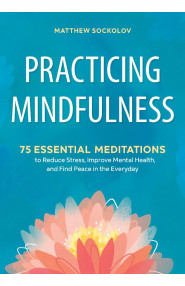 Practicing Mindfulness:75 Essential Meditations To Reduce Stress, Improve Mental health and Find Peace in the Everyday