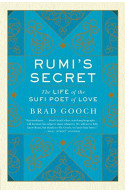Rumi's Secret: The Life of the Sufi Poet of Love