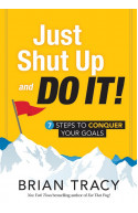 Just Shut Up and Do it: 7 Steps to Conquer Your Goals