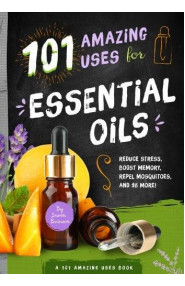 101 Amazing Uses for Essential Oils